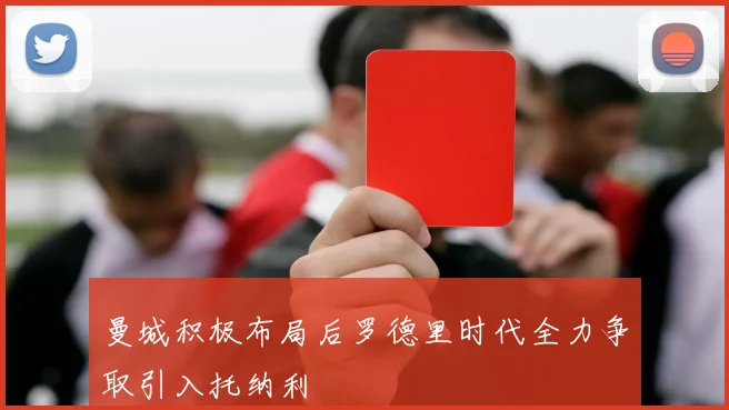 曼城积极布局后罗德里时代全力争取引入托纳利